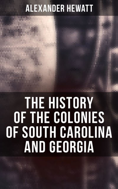The History of the Colonies of South Carolina and Georgia, Alexander Hewatt