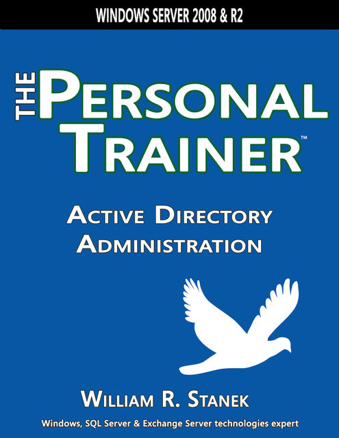 Active Directory Administration: The Personal Trainer for Windows Server 2008 and Windows Server 2008 R2, William Stanek