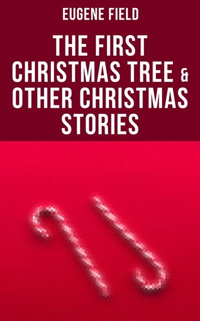 The First Christmas Tree & Other Christmas Stories, Eugene Field