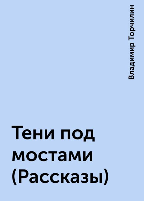 Тени под мостами (Рассказы), Владимир Торчилин