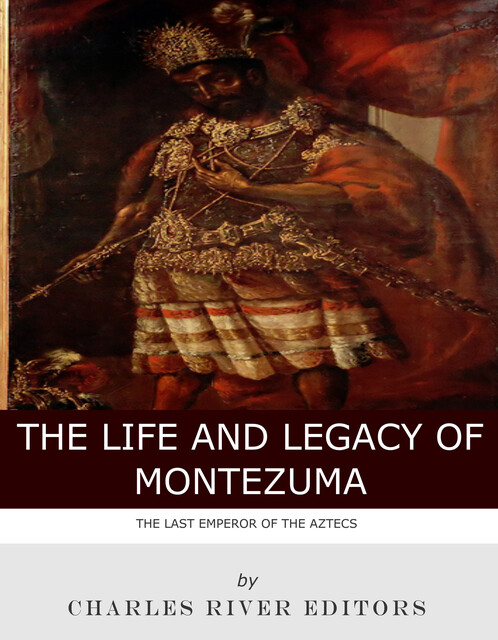 The Life and Legacy of Montezuma, Charles Editors