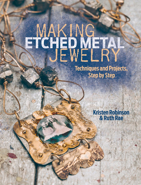 Making Etched Metal Jewelry, Kristen Robinson, Ruth Rae