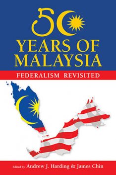 50 Years of Malaysia: Federalism Revisited, Andrew J.Harding, James Chin