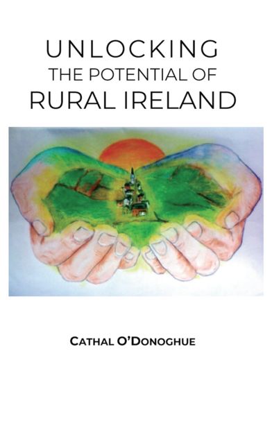 Unlocking the Potential of Rural Ireland, Cathal O'Donoghue