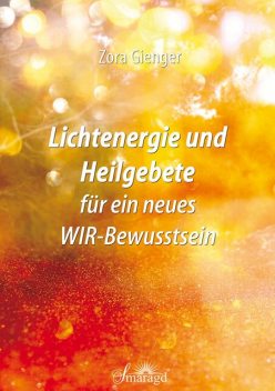 Lichtenergie und Heilgebete für ein neues WIR-Bewusstsein, Zora Gienger