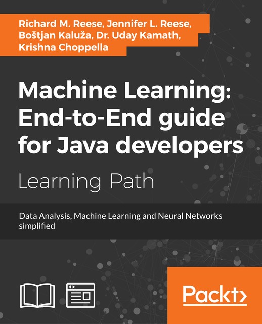 Machine Learning: End-to-End guide for Java developers, Richard Reese, Jennifer L. Reese, Bostjan Kaluza, Krishna Choppella, Uday Kamath