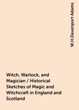 Witch, Warlock, and Magician / Historical Sketches of Magic and Witchcraft in England and Scotland, W.H.Davenport Adams