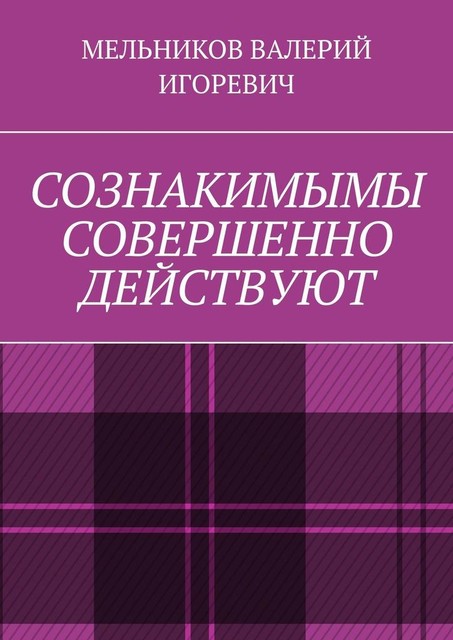 СОЗНАКИМЫМЫ СОВЕРШЕННО ДЕЙСТВУЮТ, Валерий Мельников