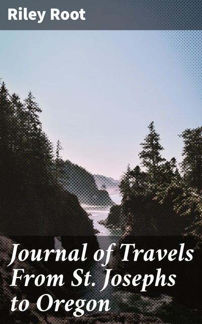 Journal of Travels From St. Josephs to Oregon, Riley Root
