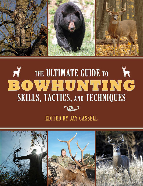 The Ultimate Guide to Bowhunting Skills, Tactics, and Techniques, Jay Cassell