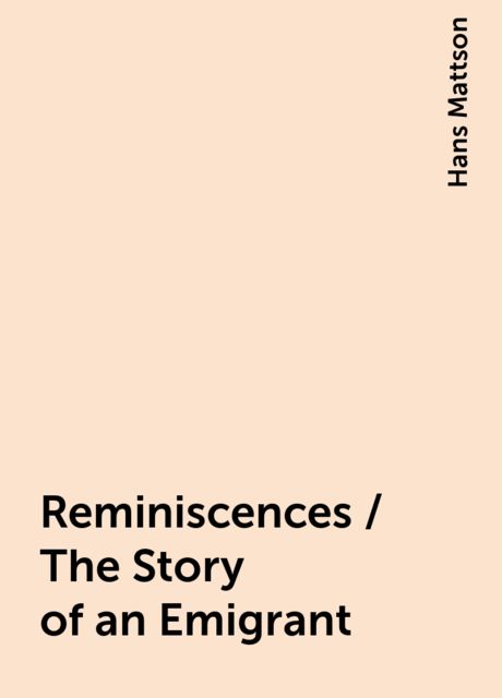 Reminiscences / The Story of an Emigrant, Hans Mattson