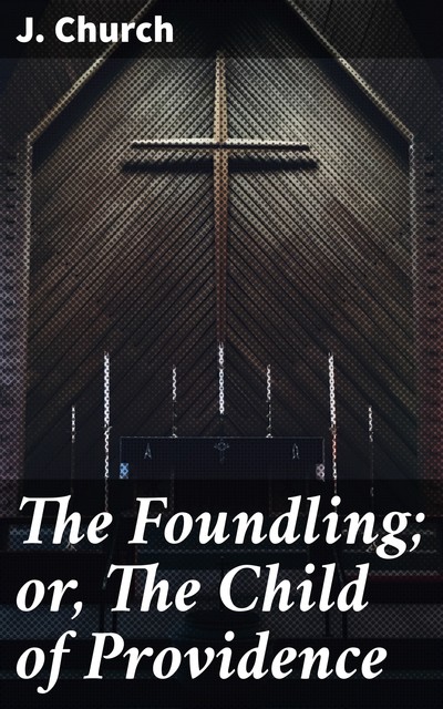 The Foundling; or, The Child of Providence, J. Church