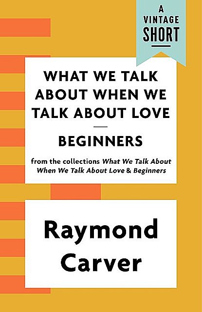 What We Talk About When We Talk About Love / Beginners, Raymond Carver