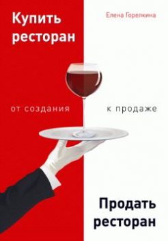 Купить ресторан. Продать ресторан: от создания к продаже, Елена Горелкина