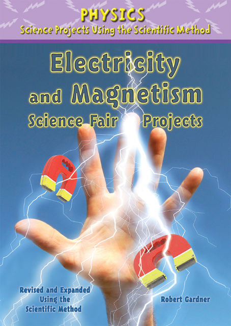 Electricity and Magnetism Science Fair Projects, Revised and Expanded Using the Scientific Method, Robert Gardner