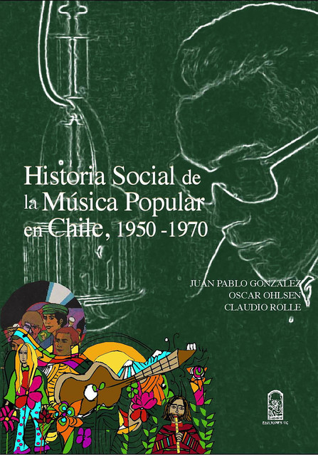 Historia social de la música popular en Chile, 1950- 1970, Juan Pablo González Rodríguez, Claudio Rolle Cruz, Oscar Ohlsen Vásquez