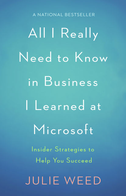 All I Really Need to Know in Business I Learned at Microsoft, Julie Weed