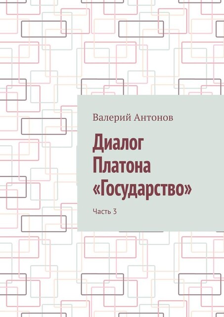 Диалог Платона «Государство». Часть 3, Валерий Антонов