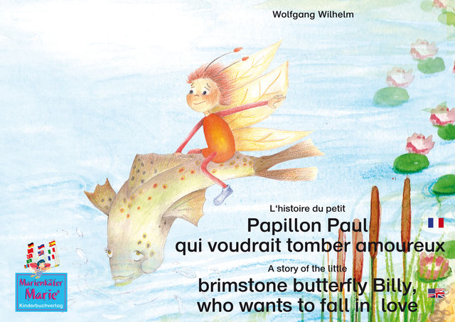 L'histoire du petit Papillon Paul qui voudrait tomber amoureux. Francais-Anglais. / A story of the little brimstone butterfly Billy, who wants to fall in love. French-English, Wolfgang Wilhelm