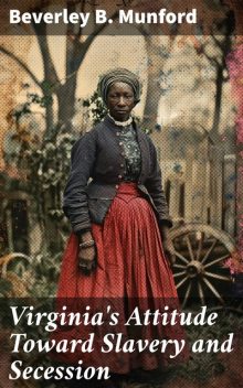 Virginia's Attitude Toward Slavery and Secession, Beverley B. Munford