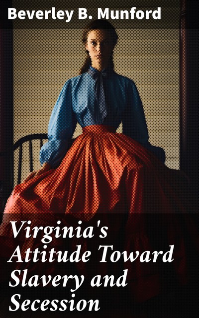 Virginia's Attitude Toward Slavery and Secession, Beverley B. Munford