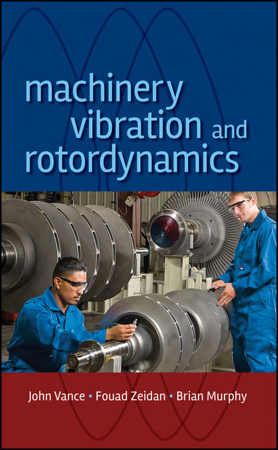 Machinery Vibration and Rotordynamics, Brian Murphy, Fouad Y.Zeidan, John M.Vance