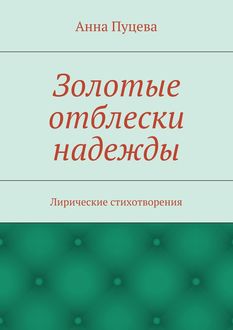 Золотые отблески надежды. Лирические стихотворения, Анна Пуцева