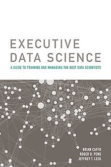 Executive Data Science, Roger D.Peng, Brian Caffo, Jeffrey Leek