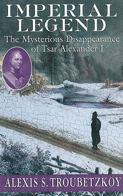 Imperial Legend: The Mysterious Disapperance of Tsar Alexander I, Alexis S.Troubetzkoy