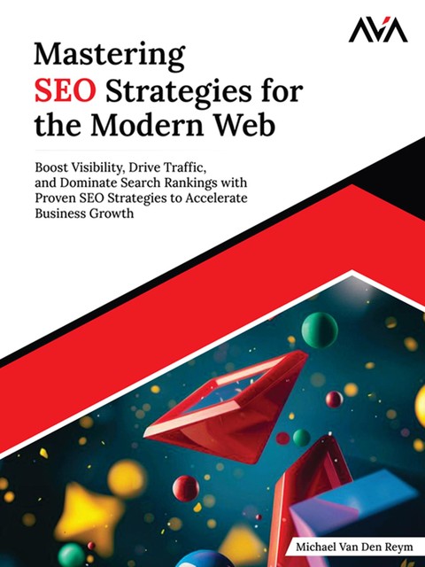 Mastering SEO Strategies for the Modern Web: Boost Visibility, Drive Traffic, and Dominate Search Rankings with Proven SEO Strategies to Accelerate Business Growth (English Edition), Michael Van Den Reym