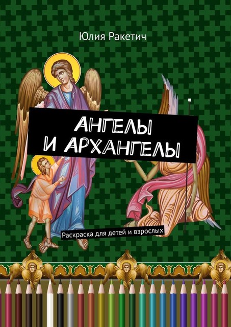 Ангелы и Архангелы. Раскраска для детей и взрослых, Юлия Ракетич