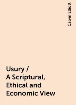 Usury / A Scriptural, Ethical and Economic View, Calvin Elliott