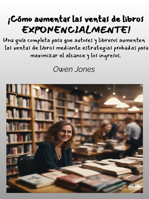 Cómo Aumentar Las Ventas De Libros Exponencialmente!-Una Guía Completa Para Que Autores Y Libreros Aumenten Las Ventas De Libros, Owen Jones