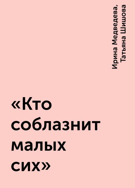 «Кто соблазнит малых сих», Ирина Медведева, Татьяна Шишова
