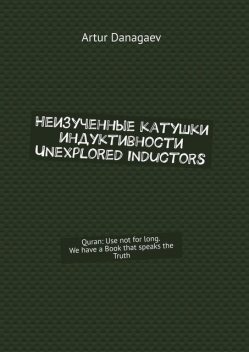 Неизученные катушки индуктивности. Unexplored inductors. Quran: Use not for long. We have a Book that speaks the Truth, Artur Danagaev
