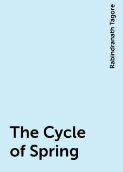 The Cycle of Spring, Rabindranath Tagore