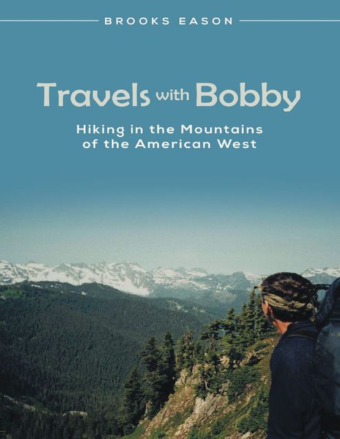 Travels With Bobby: Hiking In the Mountains of the American West, Brooks Eason