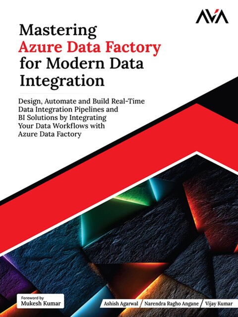Mastering Azure Data Factory for Modern Data Integration, Vijay Kumar, Ashish Agarwal, Narendra Ragho Angane