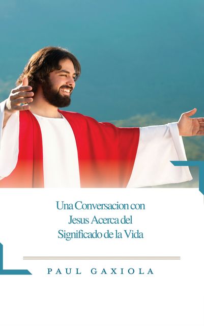 Una Conversación Con Jesus Acerca Del Significado De La Vida, Paul Gaxiola