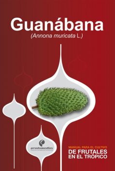 Manual para el cultivo de frutales en el trópico. Guanábana, Diego Miranda