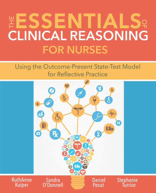 The Essentials of Clinical Reasoning for Nurses, Daniel J. Pesut, RuthAnne Kuiper, Sandra M O'Donnell, Stephanie L. Turrise