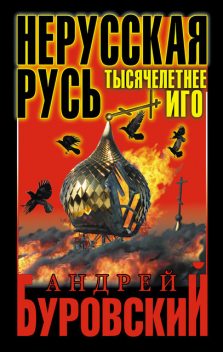 Нерусская Русь. Тысячелетнее Иго, Андрей Буровский