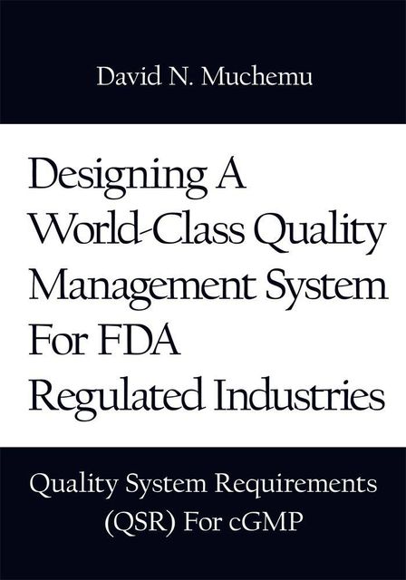 A HANDBOOK FOR QUALITY PROFESSIONALS: Designing A World-Class Quality Management System For FDA Regulated Industries Quality System Requirements (QSR) For cGMP, David N.Muchemu