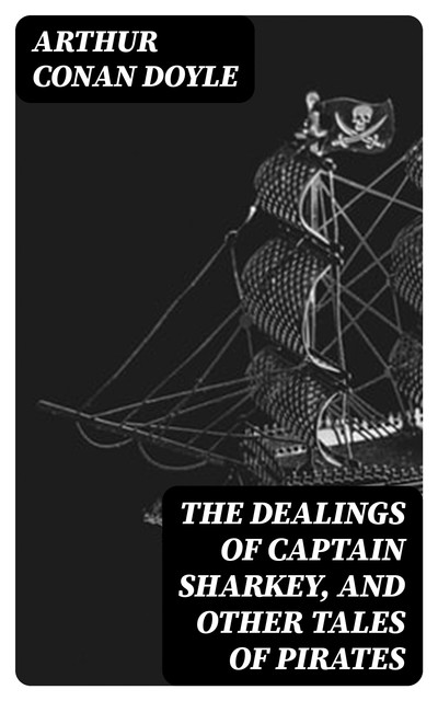 The Dealings of Captain Sharkey, and Other Tales of Pirates, Arthur Conan Doyle