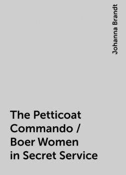 The Petticoat Commando / Boer Women in Secret Service, Johanna Brandt