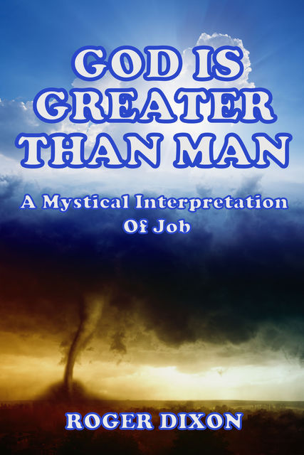 God Is Greater Than Man: A Mystical Interpretation of Job, Roger Dixon
