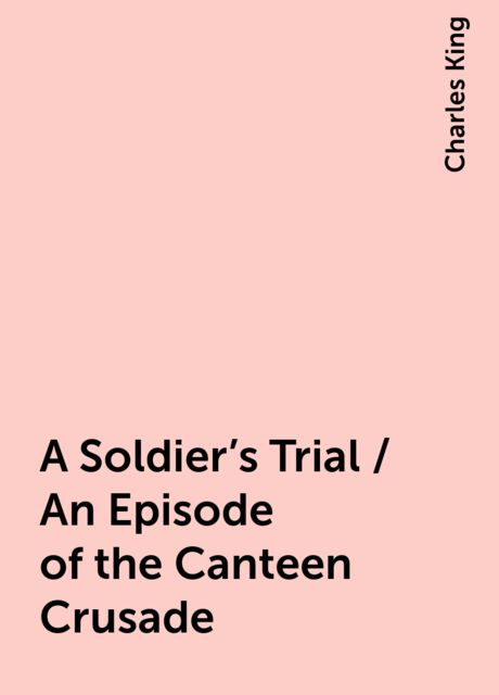 A Soldier's Trial / An Episode of the Canteen Crusade, Charles King