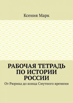 Рабочая тетрадь по истории России. От Рюрика до конца Смутного времени, Ксения Марк
