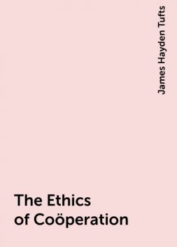 The Ethics of Coöperation, James Hayden Tufts