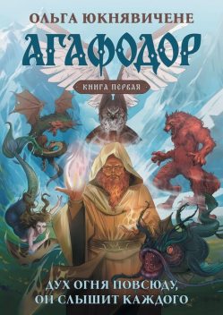 Агафодор. Книга первая. Дух огня повсюду, он слышит каждого, Ольга Юкнявичене